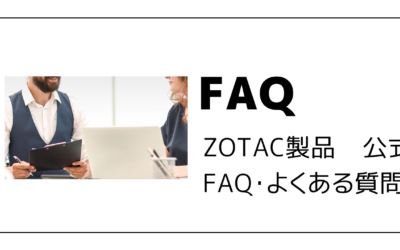 ZOTAC製品　公式FAQ・よくある質問